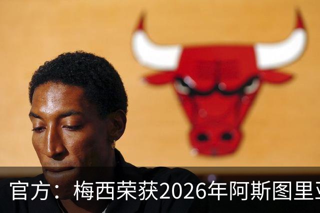 官方：梅西荣获2026年阿斯图里亚斯公主体育奖 去年得主是小威