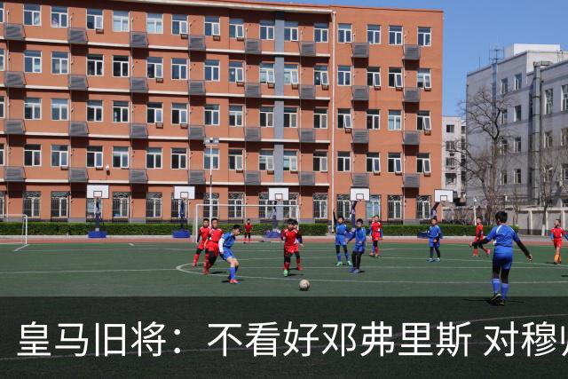 皇马旧将：不看好邓弗里斯 对穆帅也有疑虑，能请来克洛普就好了